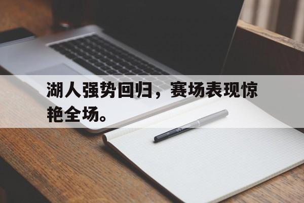 浩瀚体育电竞官方入口-湖人强势回归，赛场表现惊艳全场。