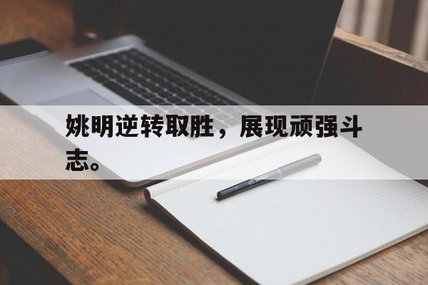 浩瀚体育电竞app-姚明逆转取胜，展现顽强斗志。