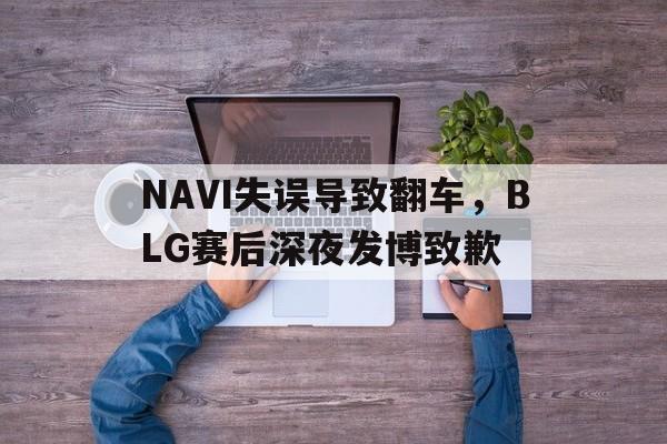 浩瀚体育电竞官网注册-NAVI失误导致翻车，BLG赛后深夜发博致歉