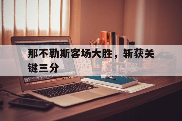 浩瀚体育电竞官网注册-那不勒斯客场大胜，斩获关键三分