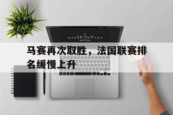 浩瀚体育电竞官网注册-马赛再次取胜，法国联赛排名缓慢上升