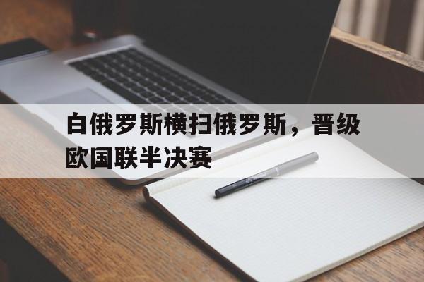 浩瀚体育电竞app-白俄罗斯横扫俄罗斯，晋级欧国联半决赛