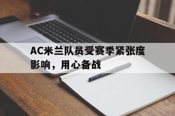 浩瀚体育电竞app-AC米兰队员受赛季紧张度影响，用心备战