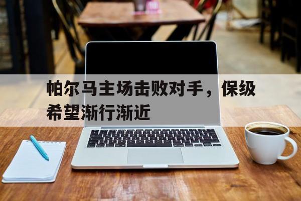 浩瀚体育电竞官方入口-帕尔马主场击败对手，保级希望渐行渐近
