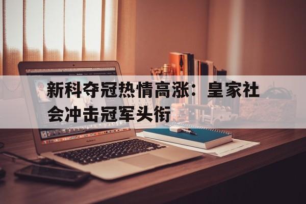 浩瀚体育电竞官方入口-新科夺冠热情高涨：皇家社会冲击冠军头衔