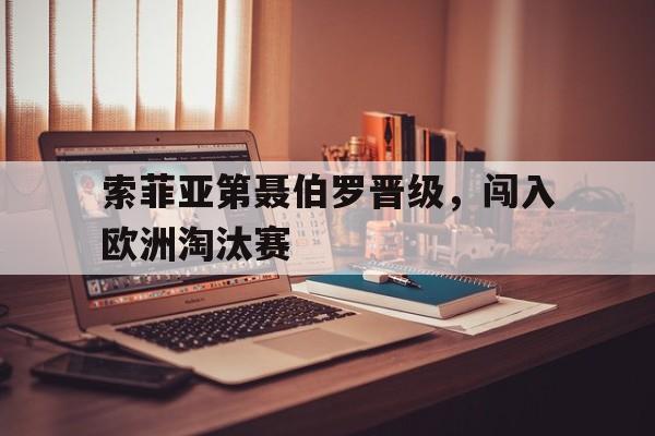 浩瀚体育电竞官方入口-索菲亚第聂伯罗晋级，闯入欧洲淘汰赛